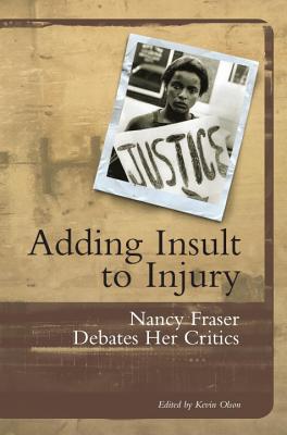 Adding Insult to Injury: Nancy Fraser Debates Her Critics - Nancy Fraser