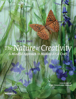 The Nature of Creativity: A Mindful Approach to Making Art & Craft - Jane E. Hall