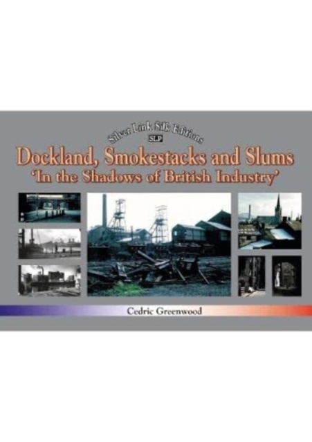 Dockland, Smokestacks and Slums: In the Shadows of British Industry - Cedric Greenwood