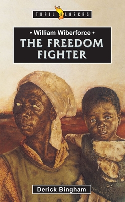 William Wilberforce: The Freedom Fighter - Derick Bingham
