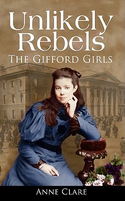 Unlikely Rebels: The Gifford Girls and the Fight for Irish Freedom - Anne Clare