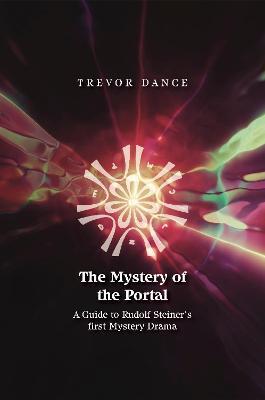 The Mystery of the Portal: A Guide to Rudolf Steiner's First Mystery Drama - Trevor Dance