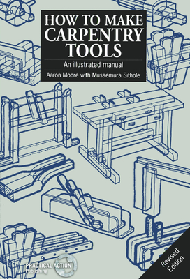 How to Make Carpentry Tools: An Illustrated Manual - Aaron Moore