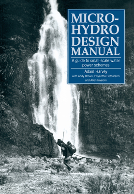 Micro-Hydro Design Manual: A Guide to Small-Scale Water Power Schemes - Adam Harvey