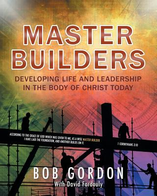 Master Builders: Developing Life and Leadership in the Body of Christ Today - Bob Gordon