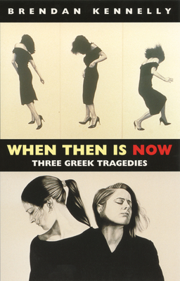 When Then Is Now: Three Greek Tragedies - Brendan Kennelly