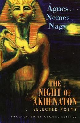 The Night of Akhenaton: Selected Poems - �gnes Nemes Nagy