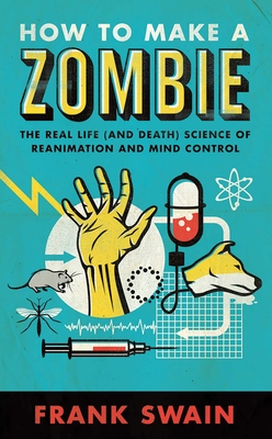 How to Make a Zombie: The Real Life (and Death) Science of Reanimation and Mind Control - Frank Swain