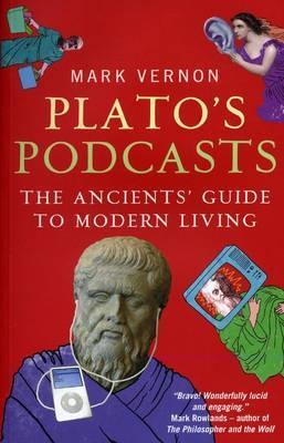 Plato's Podcasts: The Ancients' Guide to Modern Living - Mark Vernon