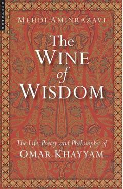 Coperta cărții 'Wine of Wisdom: The Life, Poetry and Philosophy of Omar Khayyam (Revised) - Mehdi Aminrazavi'