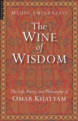 Coperta cărții 'Wine of Wisdom: The Life, Poetry and Philosophy of Omar Khayyam (Revised) - Mehdi Aminrazavi'