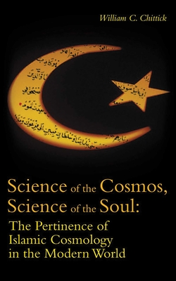 Science of the Cosmos, Science of the Soul: The Pertinence of Islamic Cosmology in the Modern World - William C. Chittick