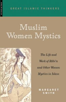 Muslim Women Mystics: The Life and Work of Rabi'a and Other Women Mystics in Islam - Margaret Smith