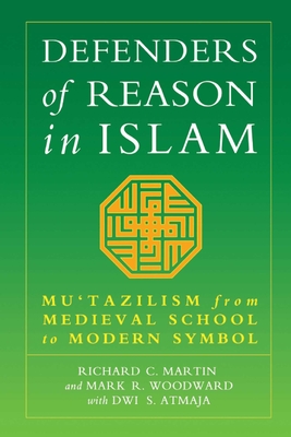 Defenders of Reason in Islam: Mu'tazililism from Medieval School to Modern Symbol - Richard C. Martin