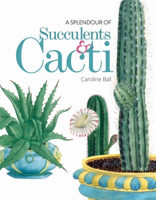 A Splendour of Succulents & Cacti - Caroline Ball