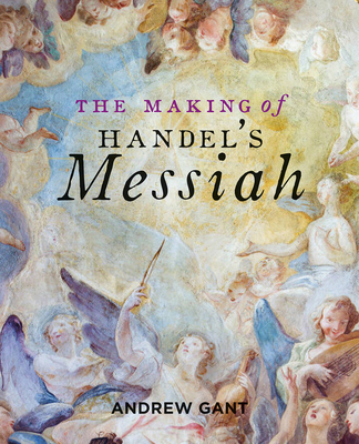 The Making of Handel's Messiah - Andrew Gant