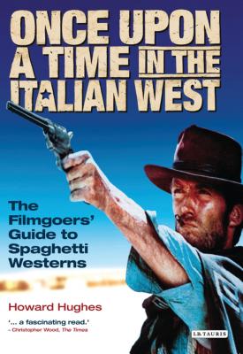 Once Upon a Time in the Italian West: The Filmgoers' Guide to Spaghetti Westerns - Howard Hughes