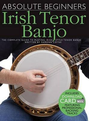 Absolute Beginners - Irish Tenor Banjo: The Complete Guide to Playing Irish Style Tenor Banjo - Eamonn Coyne