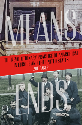 Means and Ends: The Revolutionary Practice of Anarchism in Europe and the United States - Zoe Baker