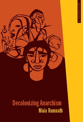 Decolonizing Anarchism: An Antiauthoritarian History of India's Liberation Struggle - Maia Ramnath