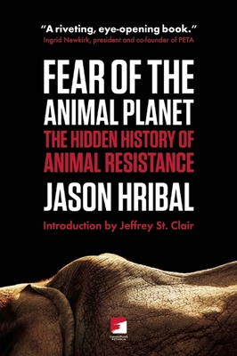 Fear of the Animal Planet: The Hidden History of Animal Resistance - Jason Hribal
