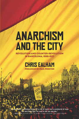 Anarchism and the City: Revolution and Counter-Revolution in Barcelona, 1898-1937 - Chris Ealham
