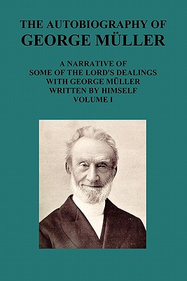The Autobiography of George Muller a Narrative of Some of the Lord's Dealings with George Muller Written by Himself Vol I - George Mueller