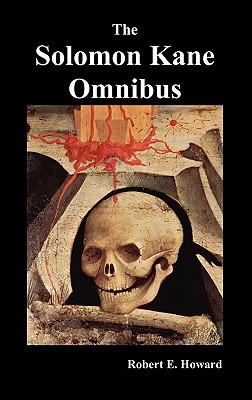 The Solomon Kane Omnibus: Skulls in the Stars, the Footfalls Within, the Moon of Skulls, the Hills of the Dead, Wings in the Night, Rattle of Bo - Robert Ervin Howard
