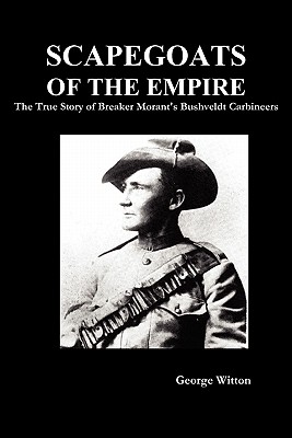 Scapegoats of the Empire: The True Story of Breaker Morant's Bushveldt Carbineers - Edward Witton