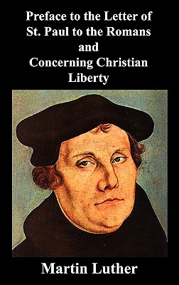 Preface to the Letter of St. Paul to the Romans and Concerning Christian Liberty - Martin Luther