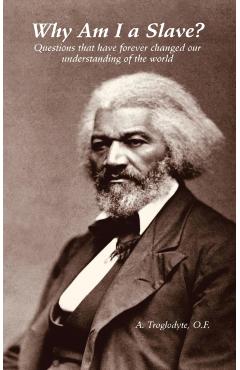 Why Am I a Slave? Questions that have forever changed our understanding of the world - A. Troglodyte