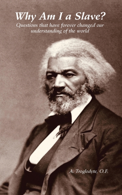 Why Am I a Slave? Questions that have forever changed our understanding of the world - A. Troglodyte
