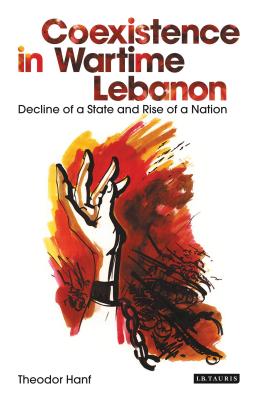 Coexistence in Wartime Lebanon: Decline of a State and Rise of a Nation - Theodor Hanf
