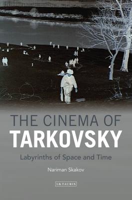 The Cinema of Tarkovsky Labyrinths of Space and Time - Nariman Skakov
