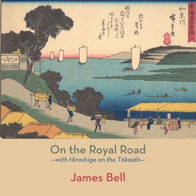 On the Royal Road: with Hiroshige on the Tōkaidō - James Bell