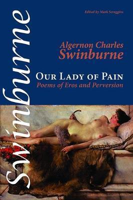 Our Lady of Pain: Poems of Eros and Perversion - Algernon Charles Swinburne