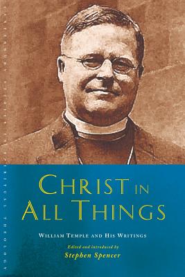 Christ in All Things: William Temple and His Writings - Stephen Spencer