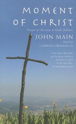 Moment of Christ: Prayer as the Way to God's Fullness - John Main