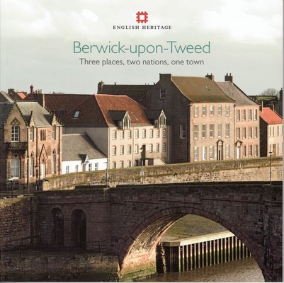Berwick-Upon-Tweed: Three Places, Two Nations, One Town - Adam Menuge