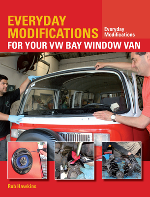 Everyday Modifications for Your VW Bay Window Van: How to Make Your Classic Van Easier to Live with and Enjoy - Rob Hawkins