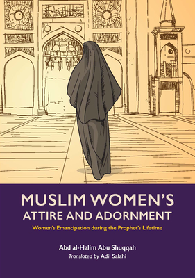 Muslim Women's Attire and Adornment: Women's Emancipation During the Prophet's Lifetime - Abd Al-halim Abu Shuqqah