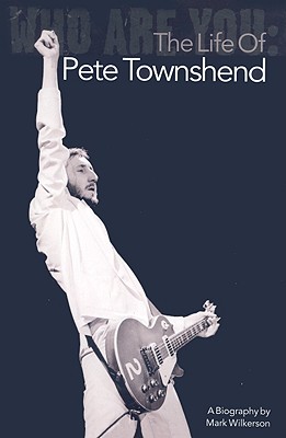 Who Are You: The Life of Pete Townshend - Mark Wilkerson