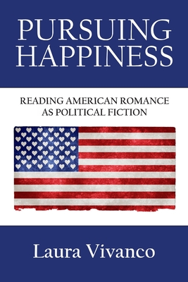 Pursuing Happiness: Reading American Romance as Political Fiction - Laura Vivanco