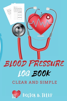 Blood Pressure Log Book: Record And Monitor Blood Pressure At Home To Track Heart Rate Systolic And Diastolic-Convenient Portable Size 6x9 Inch - Doctor B Telep