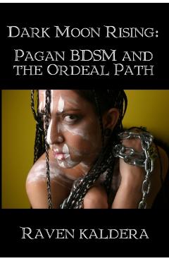 Dark Moon Rising: Pagan BDSM & the Ordeal Path - Raven Kaldera