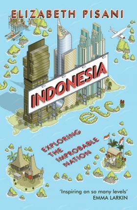 Indonesia, Etc.: Exploring the Improbable Nation - Elizabeth Pisani