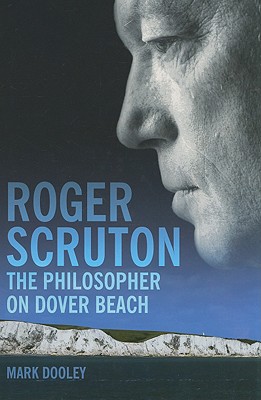 Roger Scruton: The Philosopher on Dover Beach - Mark Dooley