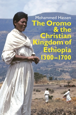 The Oromo and the Christian Kingdom of Ethiopia: 1300-1700 - Mohammed Mohammed Hassen