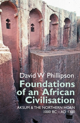 Foundations of an African Civilisation: Aksum and the Northern Horn, 1000 BC - Ad 1300 - David W. Phillipson