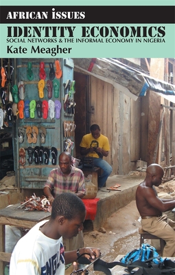 Identity Economics: Social Networks and the Informal Economy in Nigeria - Kate Meagher